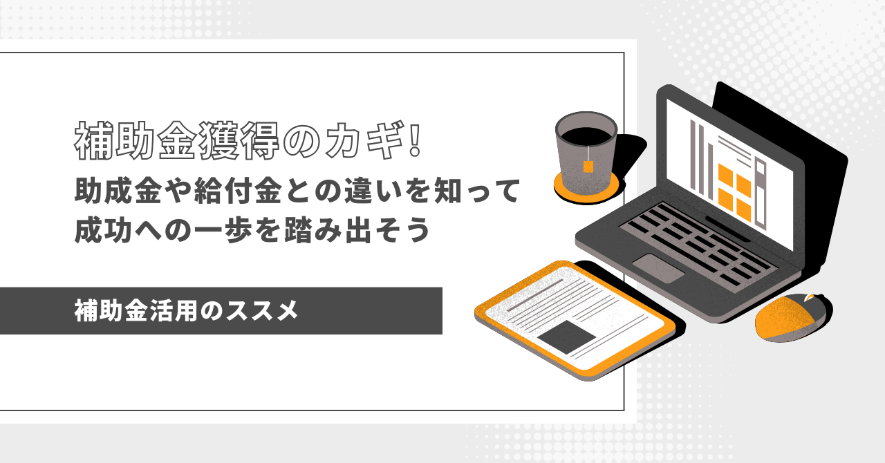 補助金獲得の鍵！助成金や給付金との違いを知って成功への一歩を踏み出そう