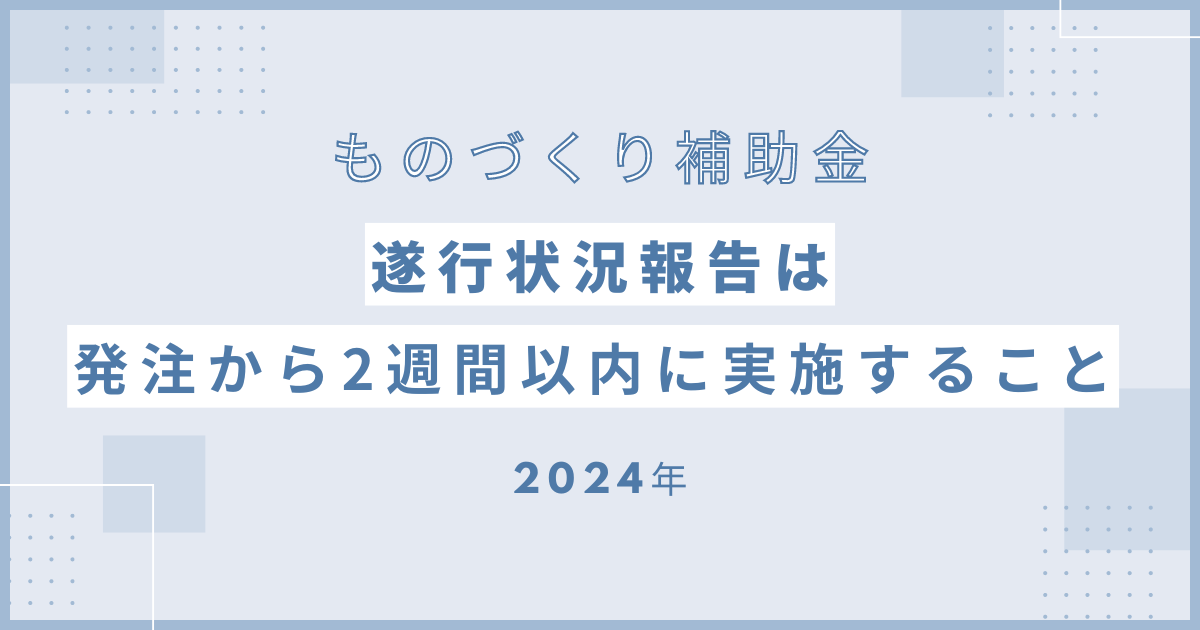 【ものづくり補助金】遂行状況報告は発注から2週間以内に行うこと