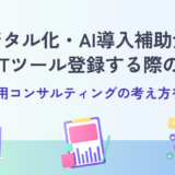 デジタル化・AI導入補助金で役務をITツール登録する際の注意点｜活用コンサルティングの考え方を解説