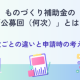 ものづくり補助金の「公募回（何次）」とは？回次ごとの違いと申請時の考え方