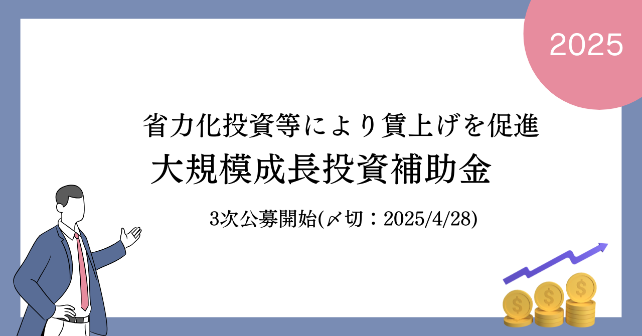 大規模成長投資補助金の3次公募が開始します（締切:2025年4月下旬）