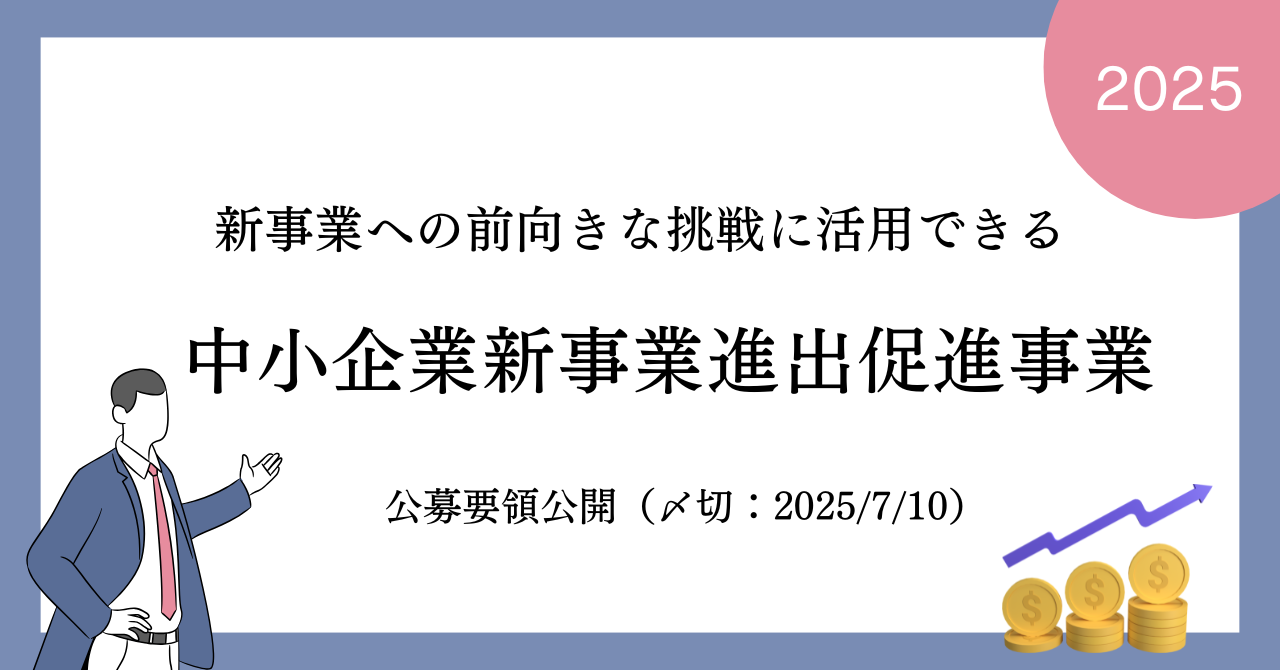 中小企業新事業進出促進補助金の公募要領が公開されました（締切:2025年7月10日）