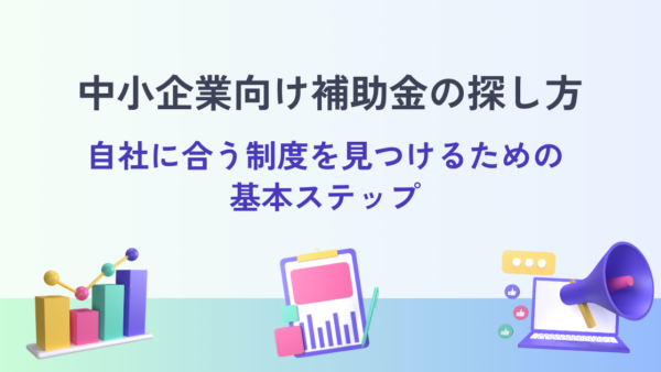 中小企業向け補助金の探し方｜自社に合う制度を見つけるための基本ステップ