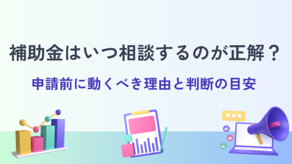 補助金はいつ相談するのが正解？申請前に動くべき理由と判断の目安