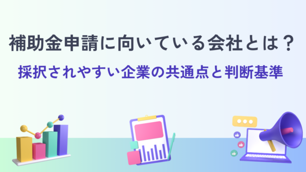 補助金申請に向いている会社とは？採択されやすい企業の共通点と判断基