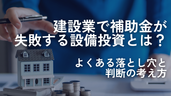 建設業で補助金が失敗する設備投資とは？よくある落とし穴と判断の考え方