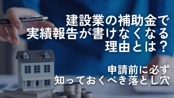 建設業の補助金で実績報告が書けなくなる理由とは？申請前に知るべき落とし穴