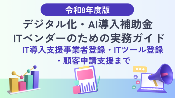 【令和8年度版】デジタル化・AI導入補助金 ITベンダーのための実務ガイド― IT導入支援事業者登録・ITツール登録・顧客申請支援まで ―