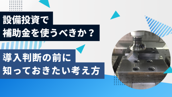 設備投資で補助金を使うべきか？導入判断の前に知っておきたい考え方