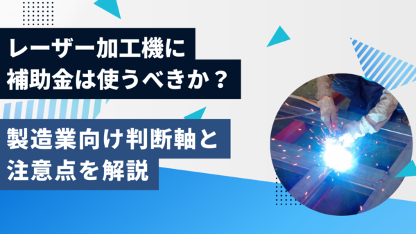 レーザー加工機に補助金は使うべきか？製造業向け判断軸と注意点を解説