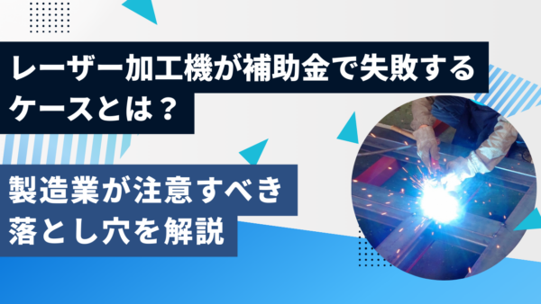 レーザー加工機が補助金で失敗するケースとは？製造業が注意すべき落とし穴