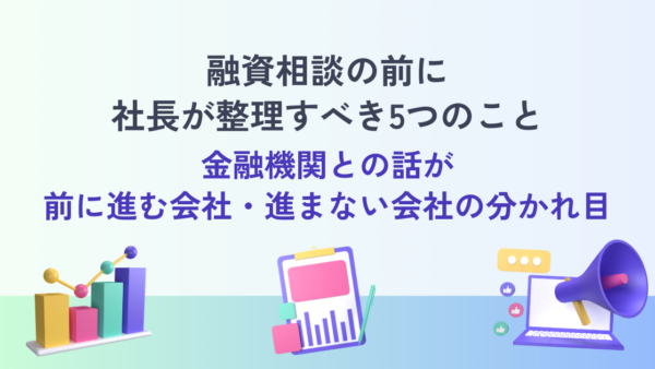 融資相談の前に社長が整理すべき5つのこと― 金融機関との話が前に進む会社・進まない会社の分かれ目 ―