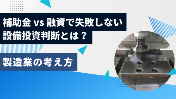 補助金 vs 融資で失敗しない設備投資判断とは？製造業の考え方