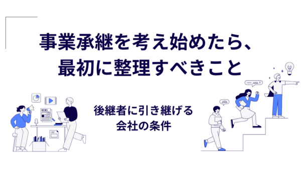 事業承継を考え始めたら、最初に整理すべきこと｜後継者に引き継げる会社の条件