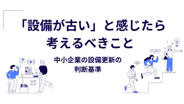 「設備が古い」と感じたら考えるべきこと｜中小企業の設備更新の判断基準