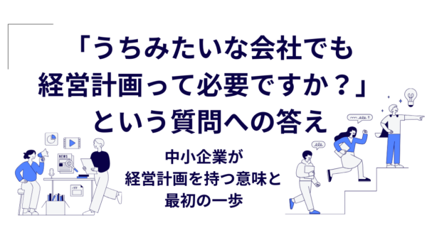 「うちみたいな会社でも経営計画って必要ですか？」という質問への答え｜中小企業が経営計画を持つ意味と最初の一歩
