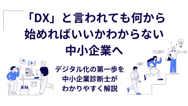 「DX」と言われても何から始めればいいかわからない中小企業へ｜デジタル化の第一歩を中小企業診断士がわかりやすく解説