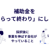補助金を「もらって終わり」にしない｜採択後に事業を伸ばす会社がやっていること