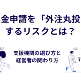 補助金申請を「外注丸投げ」するリスクとは？｜支援機関の選び方と経営者の関わり方