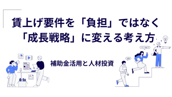賃上げ要件を「負担」ではなく「成長戦略」に変える考え方｜補助金活用と人材投資