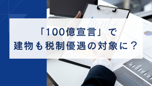 「100億宣言」で建物も税制優遇の対象に？｜中小企業経営強化税制の拡充措置をわかりやすく解説