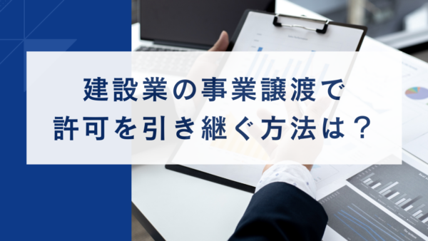 建設業の事業譲渡で許可を引き継ぐ方法は？｜建設業法の承継制度と経営力向上計画の使い分けを解説
