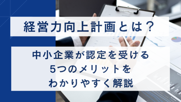 経営力向上計画とは？中小企業が認定を受ける5つのメリットをわかりやすく解説