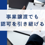 事業譲渡でも許認可を引き継げる？｜経営力向上計画の「許認可承継の特例」をわかりやすく解説