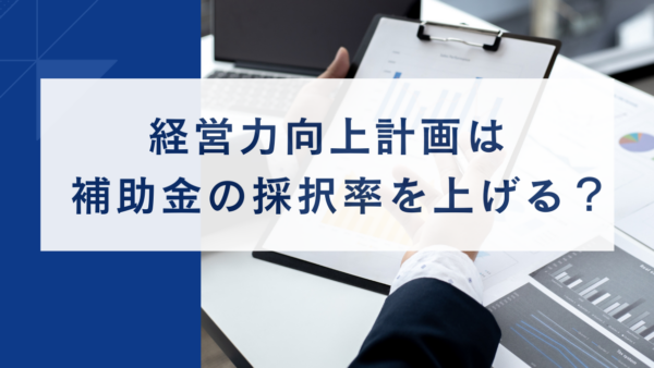 経営力向上計画は補助金の採択率を上げる？｜加点と金融支援の活用法をわかりやすく解説
