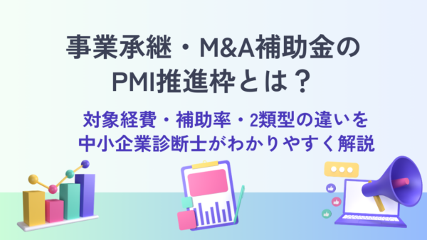 事業承継・M&A補助金のPMI推進枠とは？対象経費・補助率・2類型の違いを中小企業診断士がわかりやすく解説