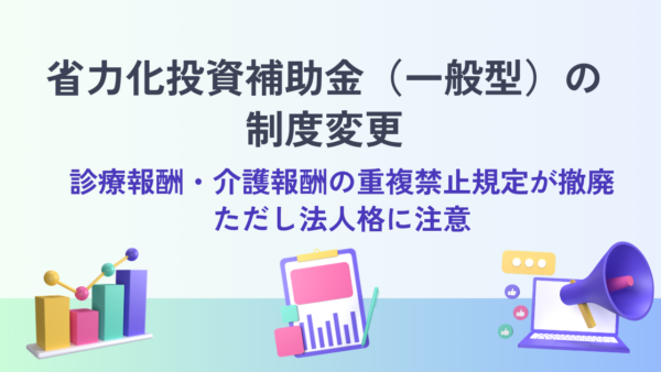 省力化投資補助金（一般型）の制度変更｜診療報酬・介護報酬の重複禁止規定が撤廃、ただし法人格に注意